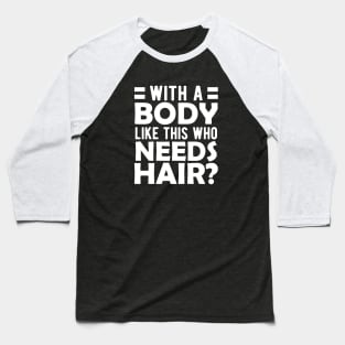 Bald Man - With a body like this who needs hair? w Baseball T-Shirt